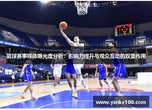 篮球赛事媒体曝光度分析：影响力提升与观众互动的双重作用