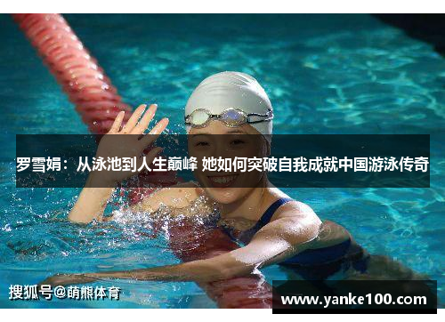 罗雪娟：从泳池到人生巅峰 她如何突破自我成就中国游泳传奇