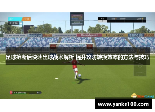 足球抢断后快速出球战术解析 提升攻防转换效率的方法与技巧