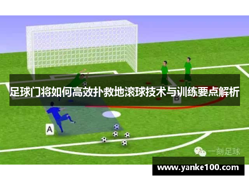 足球门将如何高效扑救地滚球技术与训练要点解析