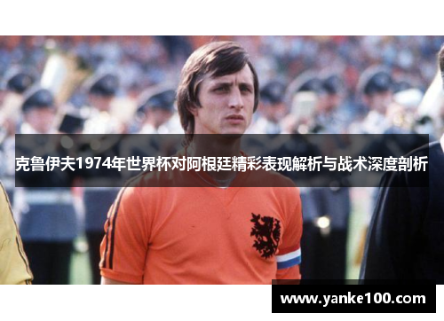 克鲁伊夫1974年世界杯对阿根廷精彩表现解析与战术深度剖析