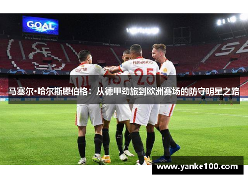 马塞尔·哈尔斯滕伯格：从德甲劲旅到欧洲赛场的防守明星之路