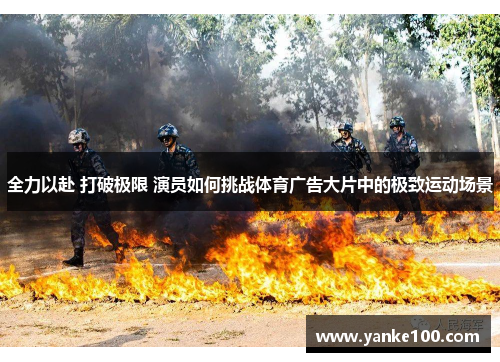 全力以赴 打破极限 演员如何挑战体育广告大片中的极致运动场景