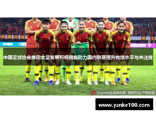 中国足球协会推动女足发展积极措施助力国内联赛提升竞技水平与关注度
