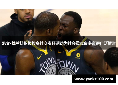 凯文·杜兰特积极投身社交责任活动为社会贡献良多赢得广泛赞誉