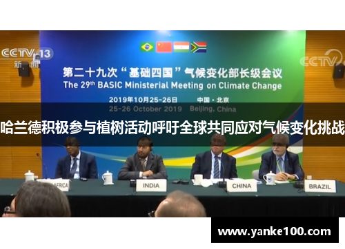 哈兰德积极参与植树活动呼吁全球共同应对气候变化挑战