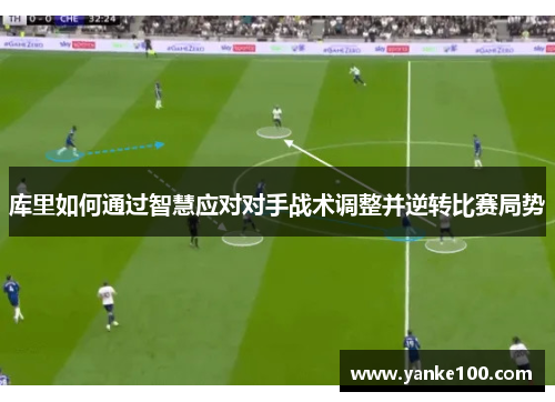 库里如何通过智慧应对对手战术调整并逆转比赛局势
