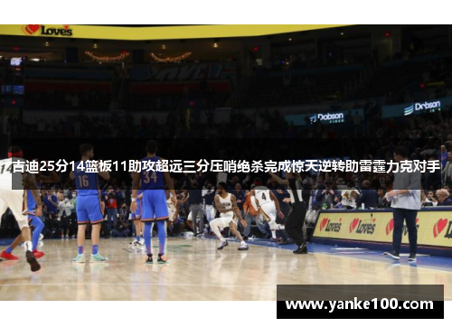 吉迪25分14篮板11助攻超远三分压哨绝杀完成惊天逆转助雷霆力克对手