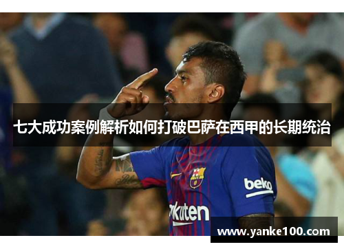 七大成功案例解析如何打破巴萨在西甲的长期统治