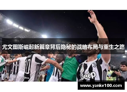 尤文图斯崛起新篇章背后隐秘的战略布局与重生之路