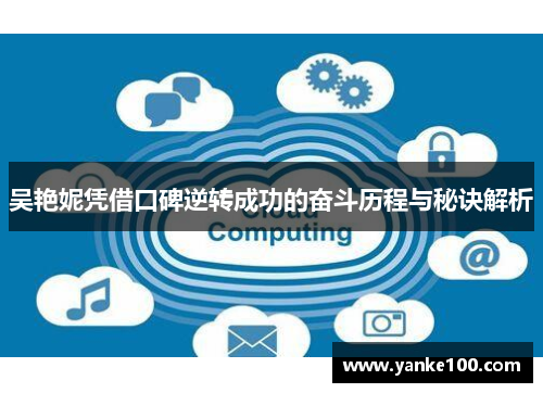 吴艳妮凭借口碑逆转成功的奋斗历程与秘诀解析
