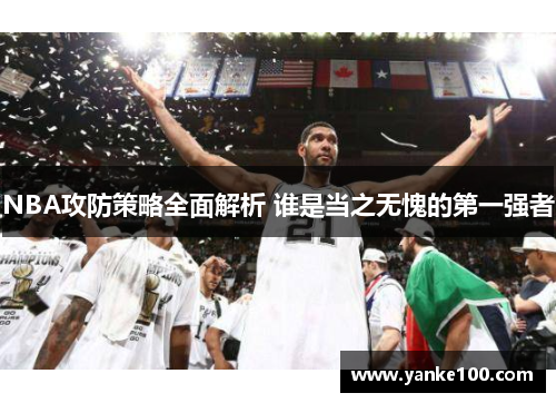 NBA攻防策略全面解析 谁是当之无愧的第一强者