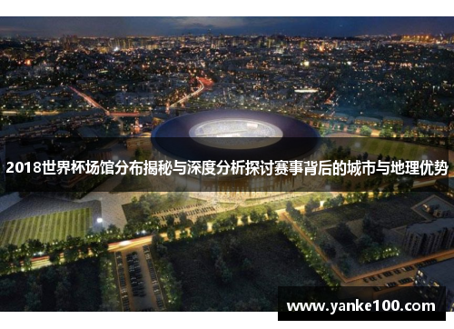 2018世界杯场馆分布揭秘与深度分析探讨赛事背后的城市与地理优势