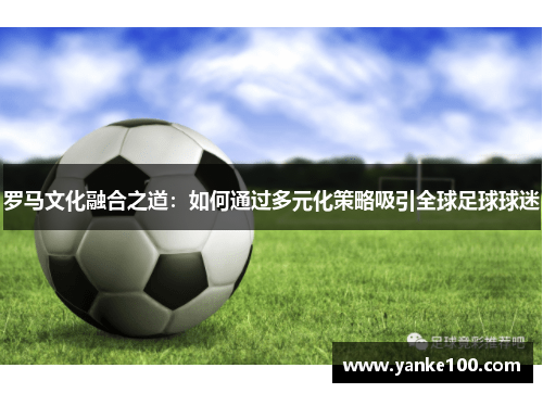 罗马文化融合之道：如何通过多元化策略吸引全球足球球迷